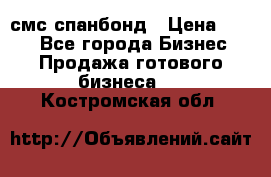 смс спанбонд › Цена ­ 100 - Все города Бизнес » Продажа готового бизнеса   . Костромская обл.